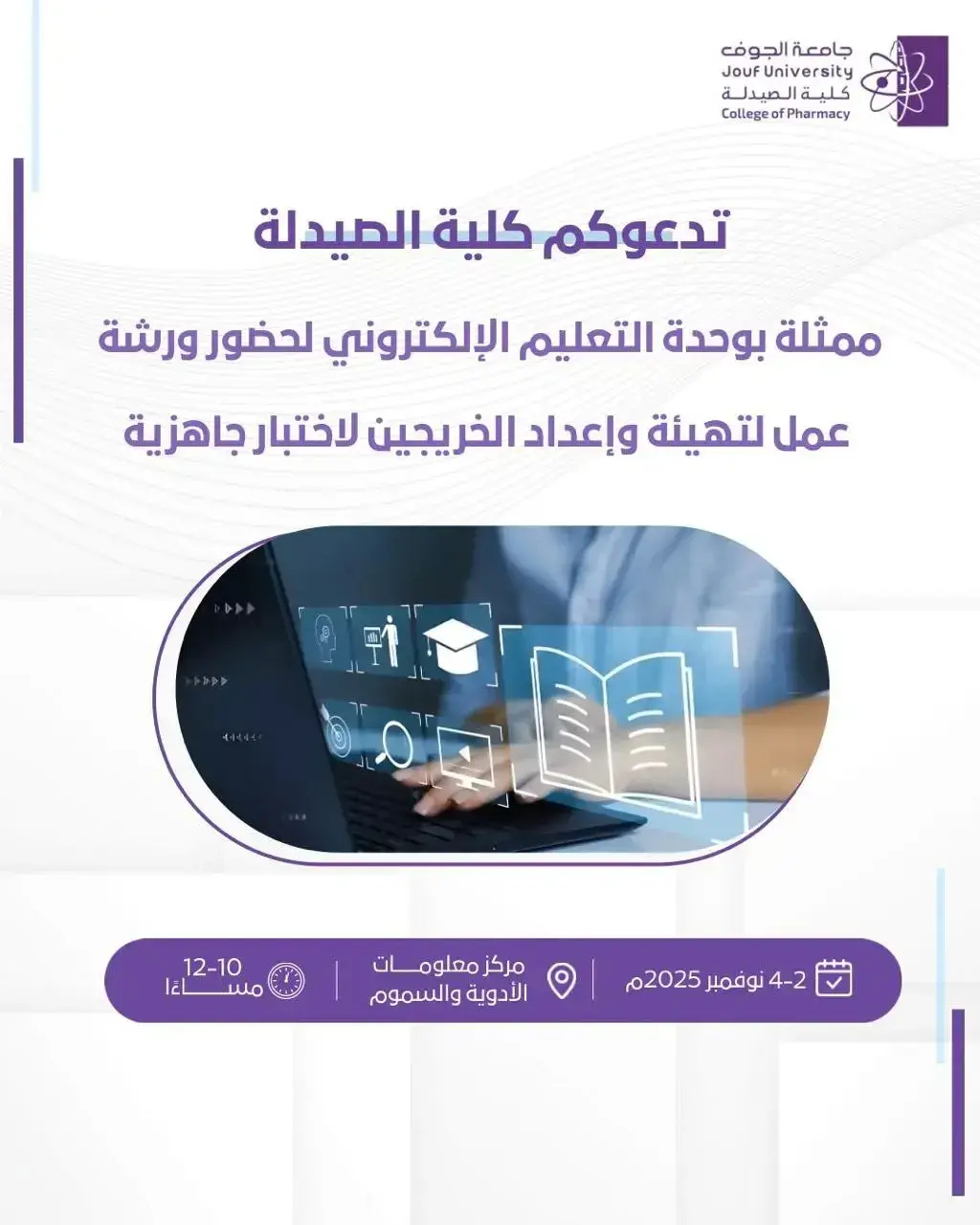 صورة إعلان ورشة عمل من ، تدعوكم كلية الصيدلة بجامعة الجوف ممثلة بوحدة التعليم الإلكتروني لحضور ورشة تهيئة وإعداد الطلاب والخريجين لاختبار الجاهزية، وذلك من 2 إلى 4 نوفمبر 2025 في مركز معلومات الأدوية والسموم، من الساعة 10 صباحاً حتى 12 ظهراً.